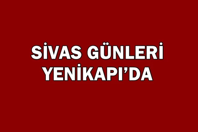SİVAS GÜNLERİ YENİKAPI’DA