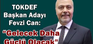 TOKDEF Başkan Adayı Fevzi Can “ Gelecek Daha Güçlü Olacak”